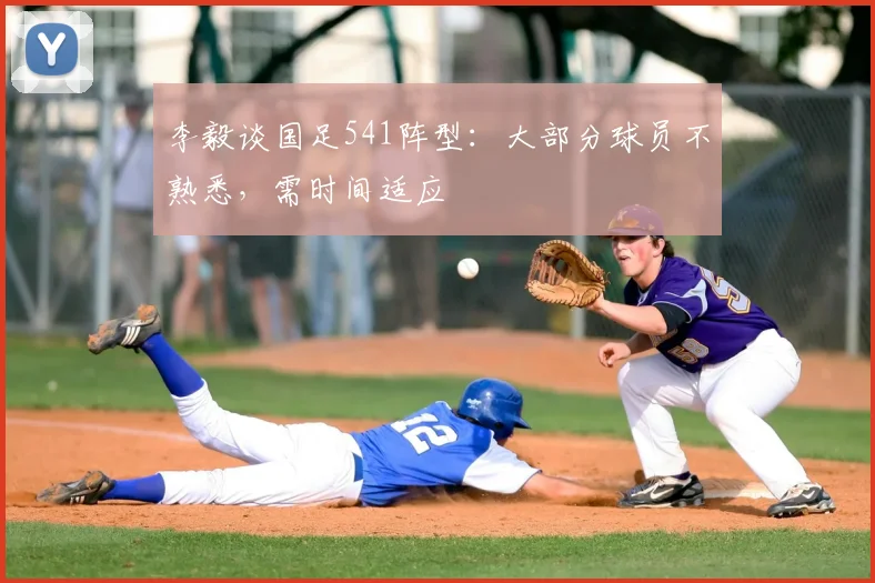 李毅谈国足541阵型：大部分球员不熟悉，需时间适应