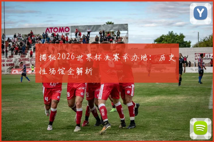 揭秘2026世界杯决赛举办地：历史性场馆全解析