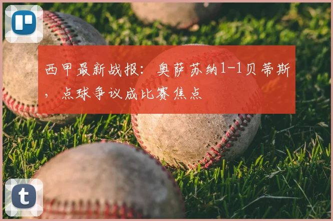西甲最新战报：奥萨苏纳1-1贝蒂斯，点球争议成比赛焦点