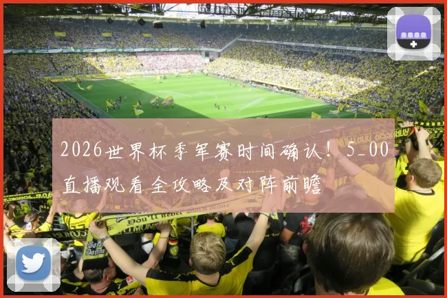 2026世界杯季军赛时间确认！5_00直播观看全攻略及对阵前瞻