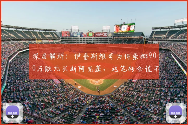 深度解析：伊普斯维奇为何豪掷900万欧元买断阿克蓬，这笔转会值不值？