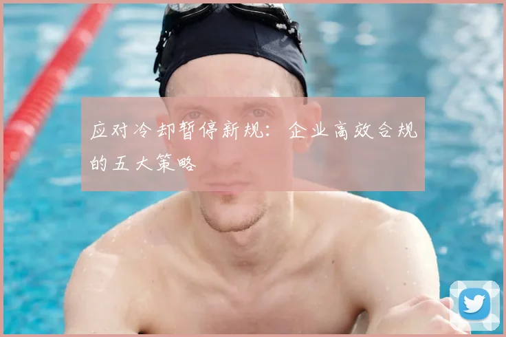 应对冷却暂停新规:企业高效合规的五大策略