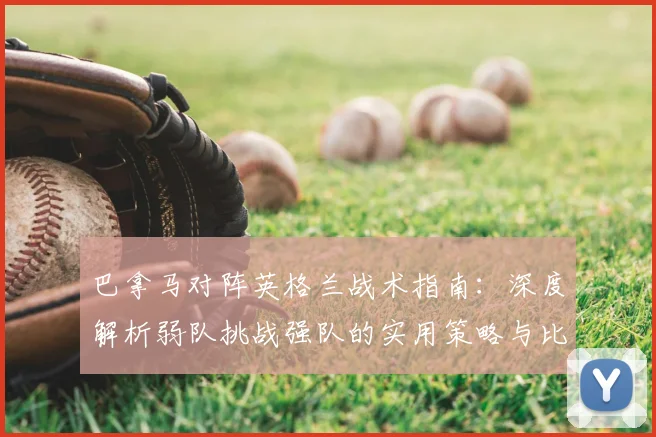 巴拿马对阵英格兰战术指南：深度解析弱队挑战强队的实用策略与比赛看点