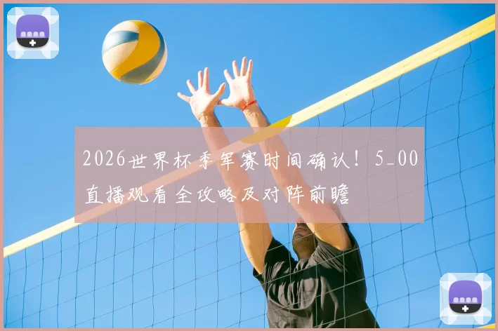 2026世界杯季军赛时间确认！5_00直播观看全攻略及对阵前瞻