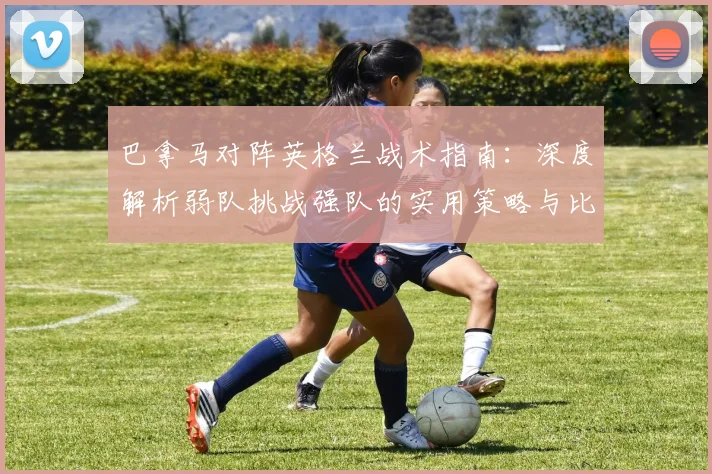 巴拿马对阵英格兰战术指南：深度解析弱队挑战强队的实用策略与比赛看点