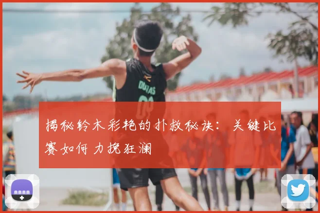 揭秘铃木彩艳的扑救秘诀：关键比赛如何力挽狂澜